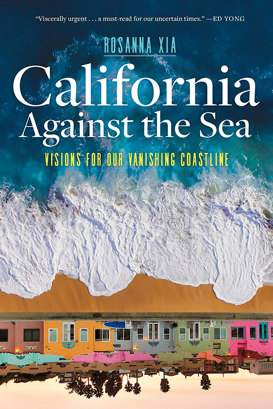 Book Cover, California Against the Sea: Visions for our Vanishing Coastline, by Rosanna Xia 2023 via Heyday Press.